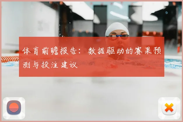 体育前瞻报告:数据驱动的赛果预测与投注建议