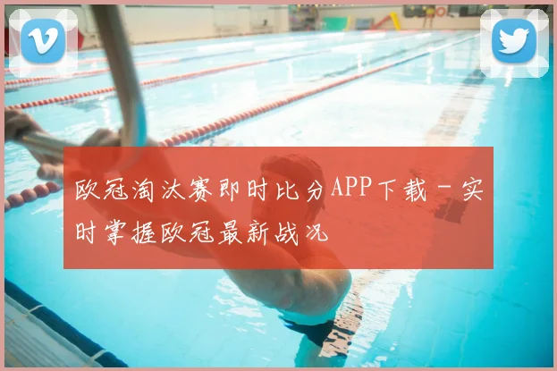 欧冠淘汰赛即时比分APP下载 - 实时掌握欧冠最新战况