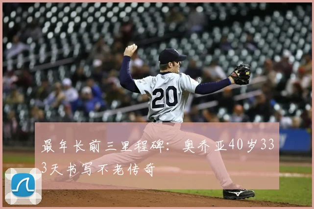 最年长前三里程碑:奥乔亚40岁333天书写不老传奇