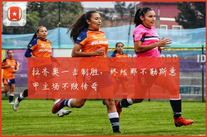 拉齐奥一击制胜，终结那不勒斯意甲主场不败传奇