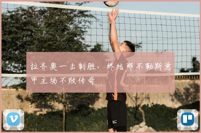 拉齐奥一击制胜，终结那不勒斯意甲主场不败传奇
