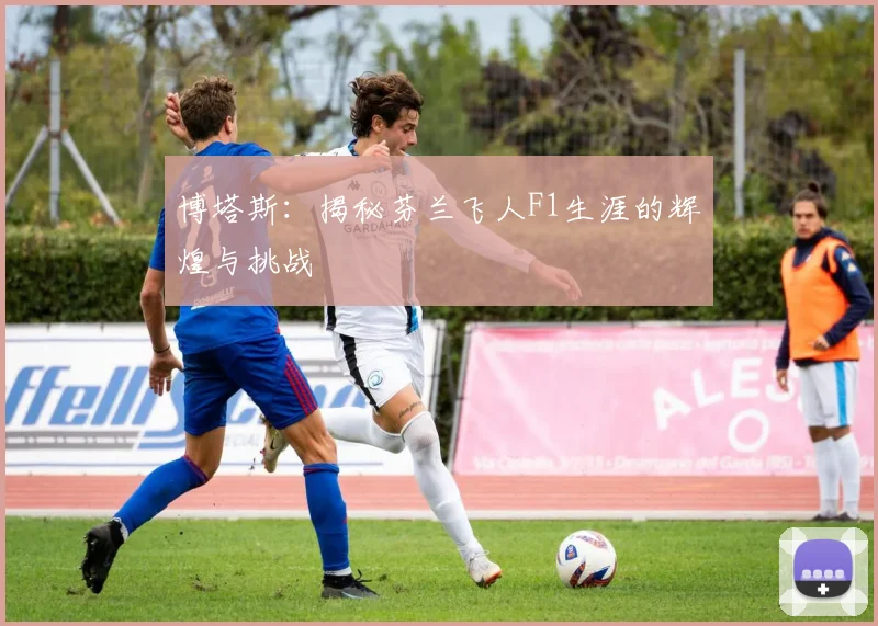 博塔斯：揭秘芬兰飞人F1生涯的辉煌与挑战