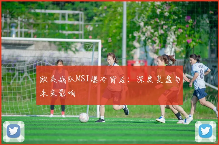 欧美战队MSI爆冷背后：深度复盘与未来影响