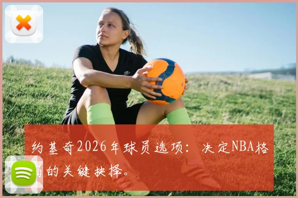 约基奇2026年球员选项：决定NBA格局的关键抉择。