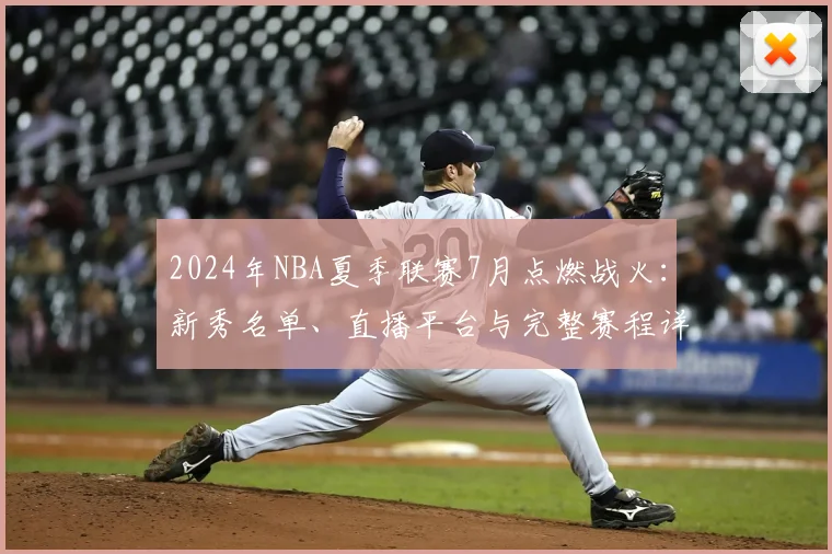 2024年NBA夏季联赛7月点燃战火：新秀名单、直播平台与完整赛程详解