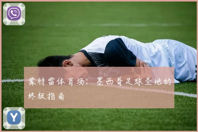 蒙特雷体育场：墨西哥足球圣地的终极指南