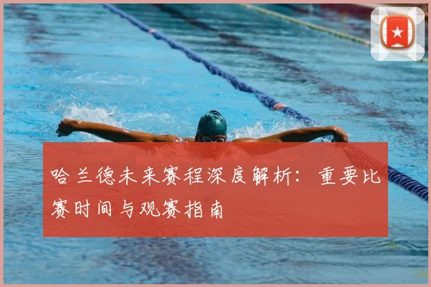 哈兰德未来赛程深度解析:重要比赛时间与观赛指南