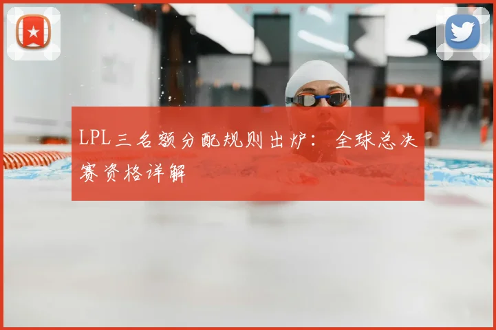 LPL三名额分配规则出炉：全球总决赛资格详解
