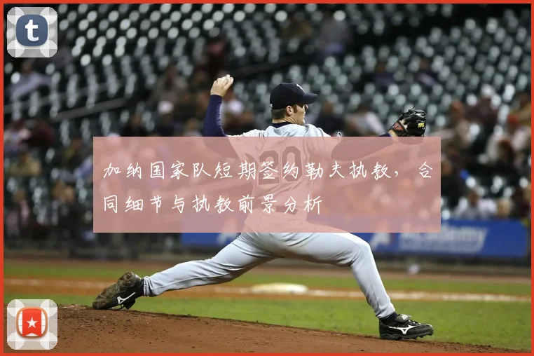 加纳国家队短期签约勒夫执教,合同细节与执教前景分析
