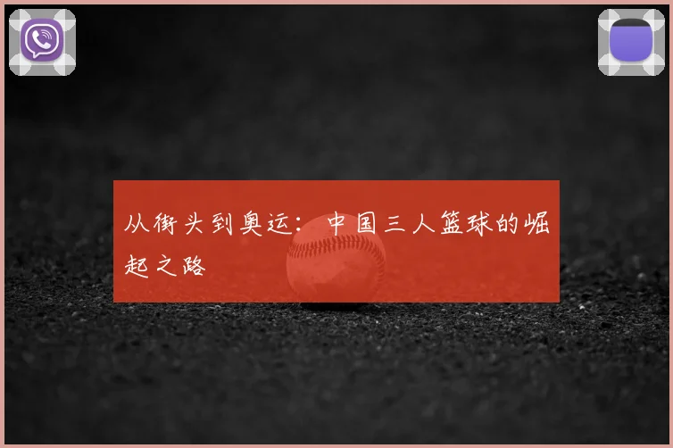 从街头到奥运：中国三人篮球的崛起之路