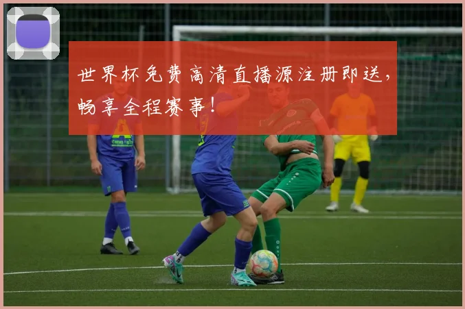 世界杯免费高清直播源注册即送，畅享全程赛事！