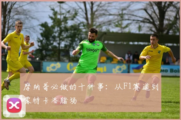 摩纳哥必做的十件事：从F1赛道到蒙特卡洛赌场